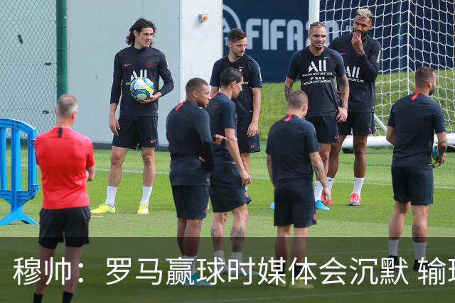 穆帅：罗马赢球时媒体会沉默 输球他们反而会庆祝