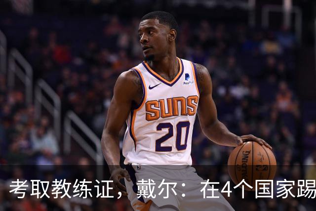 考取教练证，戴尔：在4个国家踢球的经历，有益于我未来教练生涯
